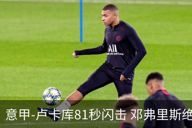 意甲-卢卡库81秒闪击 邓弗里斯绝杀 国际米兰2-1