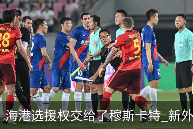 海港选援权交给了穆斯卡特 新外援偏向巴西帮