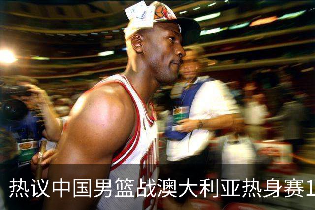 热议中国男篮战澳大利亚热身赛12人名单：郭士强磨合阵容兼顾练兵