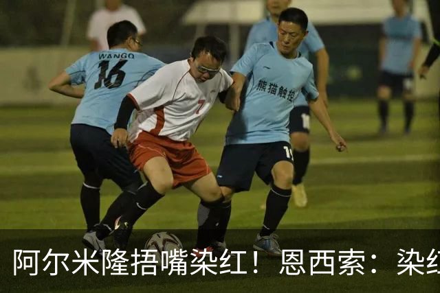 阿尔米隆捂嘴染红！恩西索：染红太早确实难受，现在的规则太严苛
